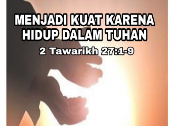 “Menjadi Kuat Karena Hidup dalam Tuhan” – 2 Tawarikh 27:1-9