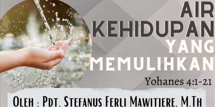 Air Kehidupan Yang Memulihkan – Yohanes 4:1-21