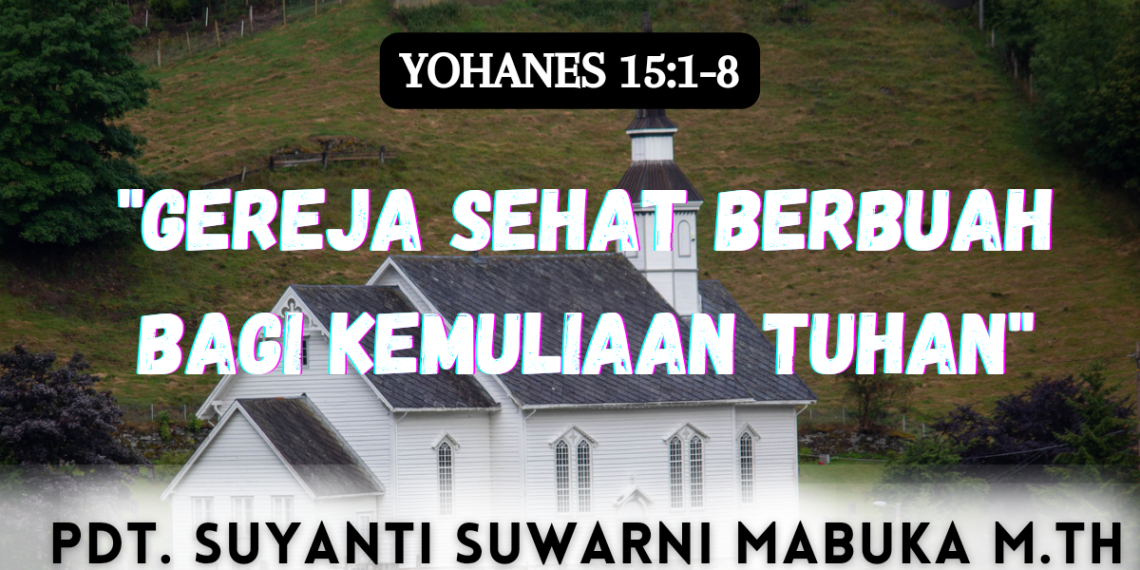 Gereja Sehat Berbuah Bagi Kemuliaan Tuhan – Yohanes 15:1-8