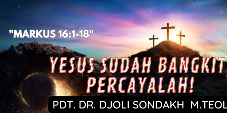 Yesus Sudah Bangkit,  Percayalah! – Markus 16:1-18