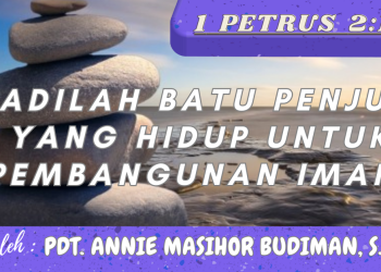 Jadilah Batu Penjuru Yang Hidup Untuk Pembangunan Iman – 1 Petrus 2:1-10