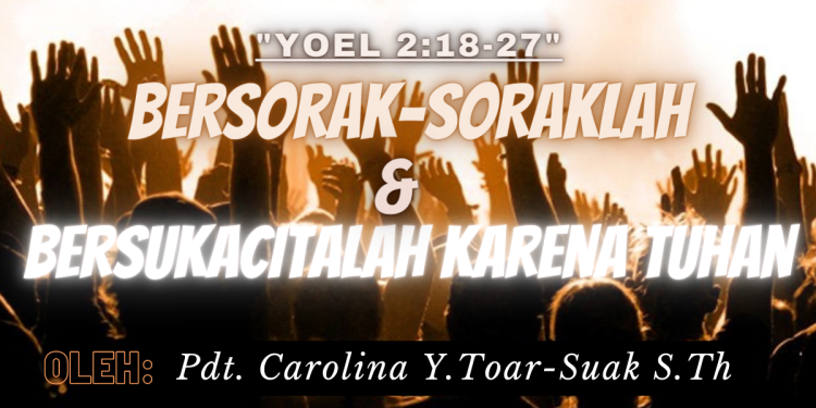 Bersorak-soraklah Dan Bersukacitalah Karena Tuhan – Yoel 2 : 18 – 27
