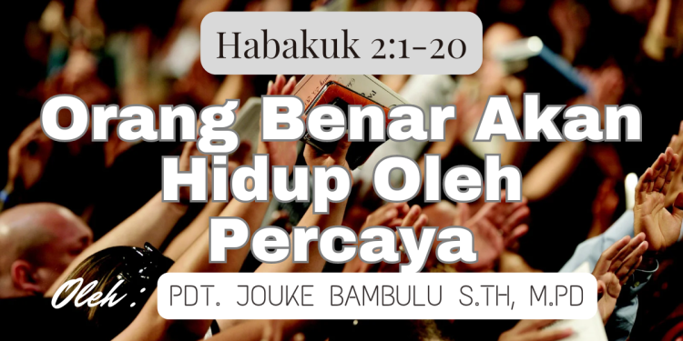 Orang Benar Akan Hidup Oleh Percaya – Habakuk 2:1-20