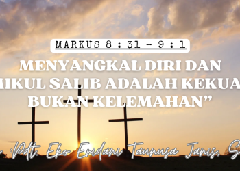 Menyangkal Diri Dan Memikul Salib Adalah Kekuatan  Bukan Kelemahan – Markus 8 : 31 – 9 : 1