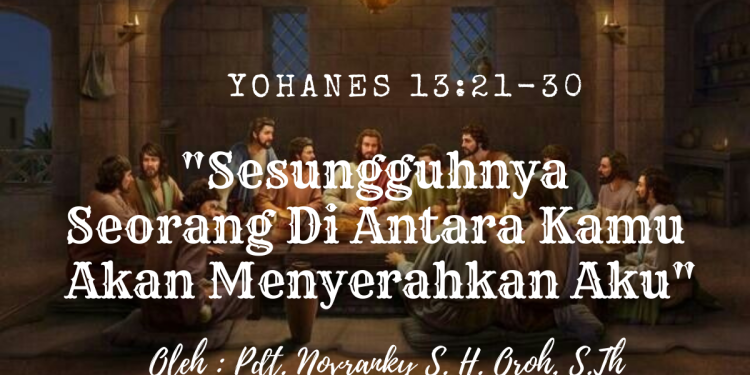Sesungguhnya Seorang Di Antara Kamu Akan Menyerahkan Aku – Yohanes 13:21-30