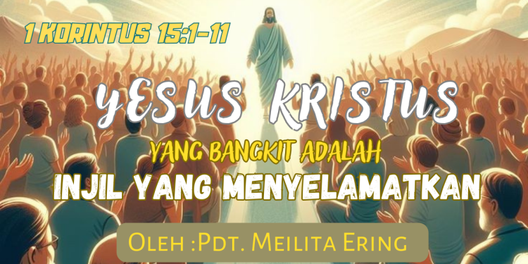 Yesus Kristus Yang Bangkit Adalah Injil Yang Menyelamatkan – 1 Korintus 15:1-11
