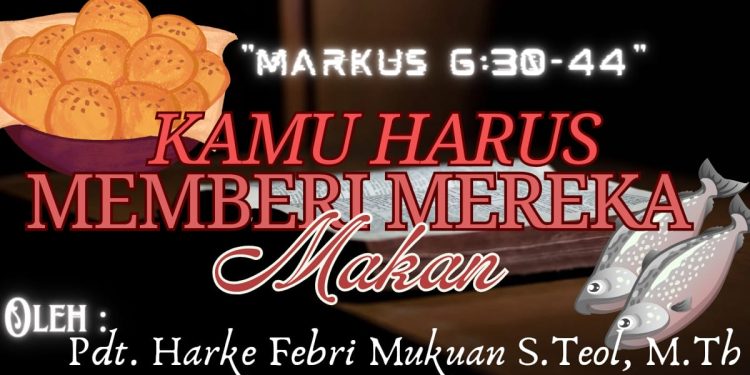 Kamu Harus Memberi Mereka Makan – Markus 6:30-44