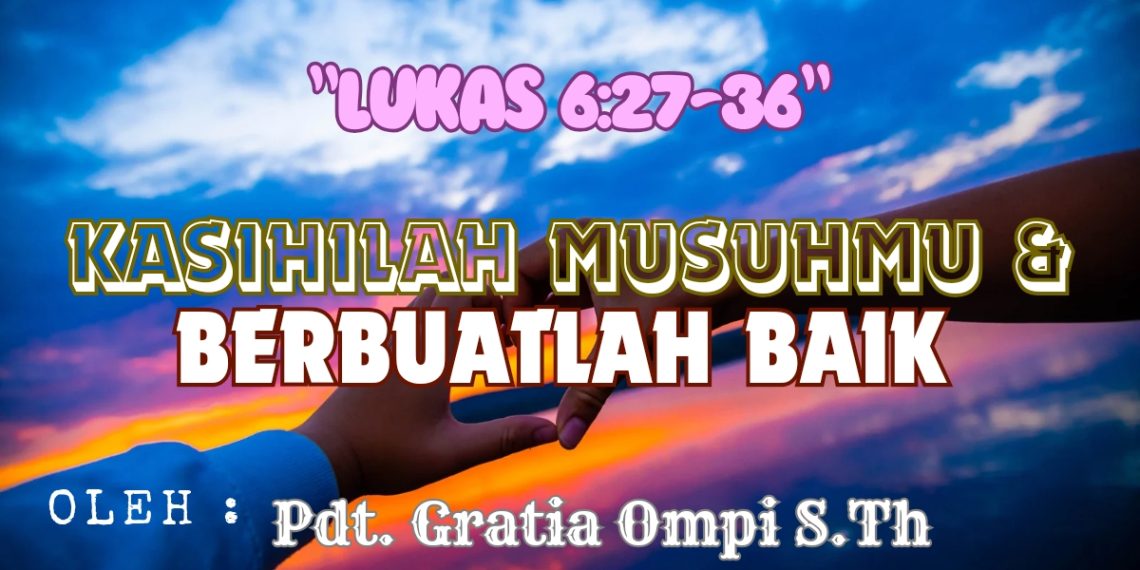 Kasihilah Musuhmu Dan Berbuatlah Baik – Lukas 6:27-36