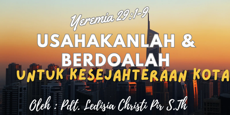 Usahakanlah Dan Berdoalah Bagi Kesejahteraan Kota – Yeremia 29:1-9