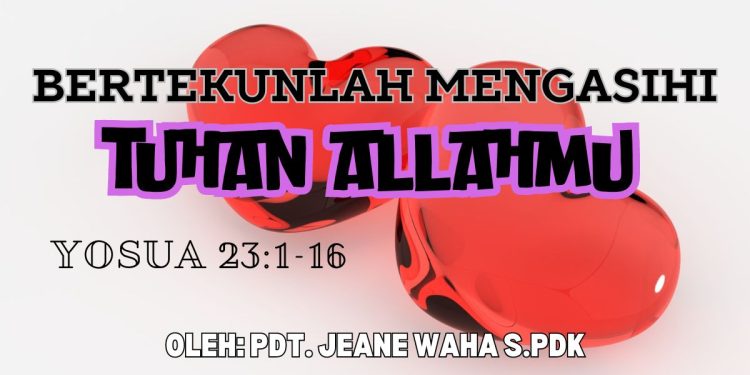 Bertekunlah Mengasihi Tuhan Allahmu – Yosua 23:1-16