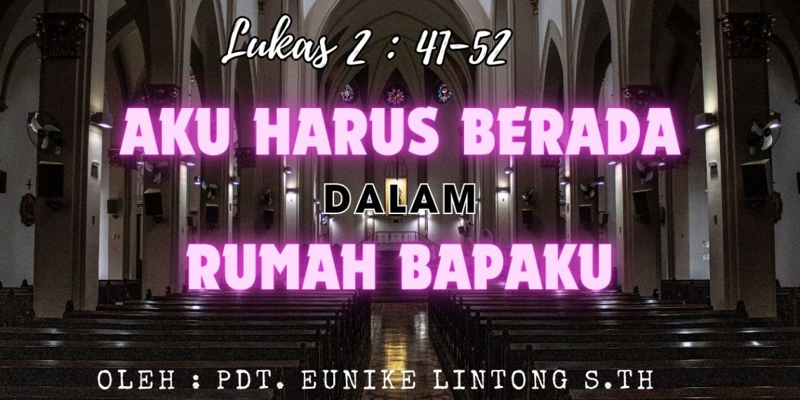 Aku Harus Berada Dalam Rumah Bapaku – Lukas 2 : 41-52