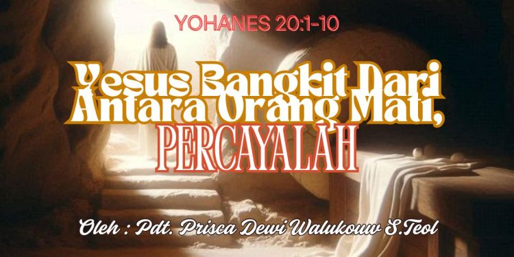 Yesus Bangkit Dari Antara Orang Mati, Percayalah – Yohanes 20:1-10