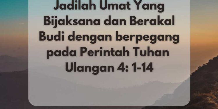 Jadilah Umat Yang Bijaksana dan Berakal Budi dengan berpegang pada Perintah Tuhan – Ulangan 4: 1-14