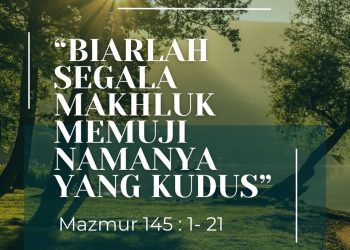 “BIARLAH SEGALA MAKHLUK MEMUJI NAMANYA YANG KUDUS” – Mazmur 145 : 1- 21