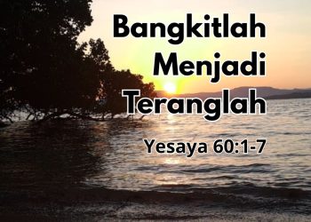 “Bangkitlah Menjadi Teranglah” – Yesaya 60:1-7