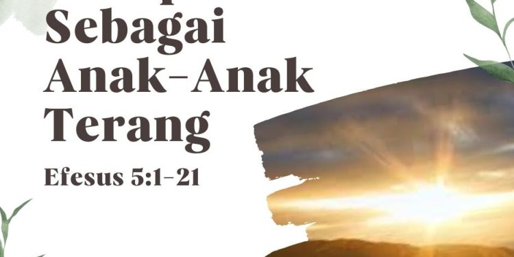 Hiduplah Sebagai Anak-Anak Terang – Efesus 5:1-21