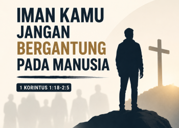 “Iman Kamu Jangan Bergantung Pada Manusia” – 1 Korintus 1:18-2:5