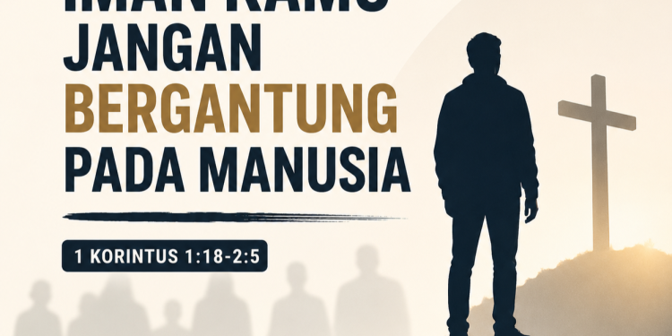 “Iman Kamu Jangan Bergantung Pada Manusia” – 1 Korintus 1:18-2:5